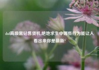 dnf高级黑钻售货机,绝地求生中哪些行为能让人看出来你是萌新?