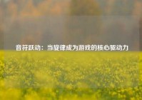  音符跃动：当旋律成为游戏的核心驱动力