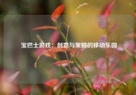  宝巴士游戏：创意与策略的移动乐园