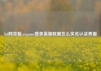 lol网页版,wegame登录英雄联盟怎么实名认证界面