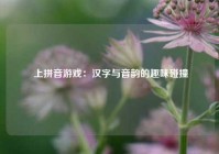  上拼音游戏：汉字与音韵的趣味碰撞