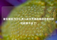 夏佐爱拍,为什么有人说生死狙击端游连看似好的枪都不送了?