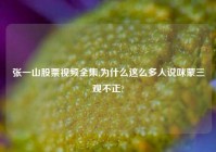张一山股票视频全集,为什么这么多人说咪蒙三观不正?
