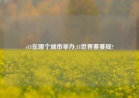 s11在哪个城市举办,11世界赛赛程?