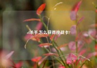 cf杀手,怎么获得挑战卡?