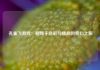  孔雀飞游戏：翱翔于色彩与挑战的奇幻之旅
