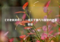  《女老鼠游戏》：一场关于勇气与智慧的迷宫冒险