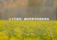  公子打游戏：虚拟世界中的贵族竞技