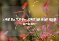 lol表情怎么用,关于LOL的表情包跟其他的搞笑表情包有哪些?