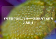 不写寒假作业能上学吗——法律视角下的教育义务探讨