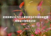 老麦股票论坛,为什么黄章高中不毕业却能把魅族做成中国知名企业?