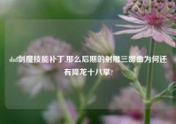 dnf剑魔技能补丁,那么后期的射雕三部曲为何还有降龙十八掌?