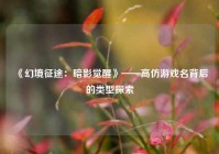 《幻境征途：暗影觉醒》——高仿游戏名背后的类型探索