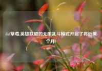 dnf草莓,英雄联盟的无限乱斗模式开启了将近两个月?