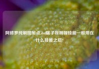 阿修罗纯刷图加点,dnf瞎子呀呀呀技能一般用在什么技能之后?