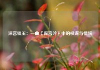 深宫锁玉：一曲《深宫吟》中的权谋与情殇