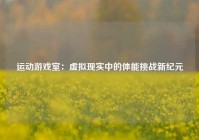 运动游戏室：虚拟现实中的体能挑战新纪元