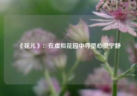  《花儿》：在虚拟花园中寻觅心灵宁静