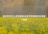 迷你世界怎么获得樱落,迷你世界樱落和秋果哪个更好