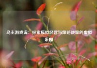  岛主游戏说：探索模拟经营与策略决策的虚拟乐园