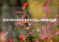 投资付融宝收益高,那些年投资p2p理财暴雷的朋友