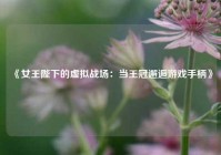 《女王陛下的虚拟战场：当王冠邂逅游戏手柄》