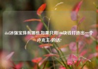 dnf冰强宝珠有哪些,如果只用100块钱打造出一个卢克主c的话?