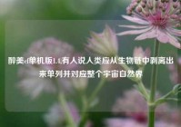 醉美cf单机版1.4,有人说人类应从生物链中剥离出来单列并对应整个宇宙自然界
