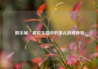  极乐城：虚拟乐园中的多元游戏体验