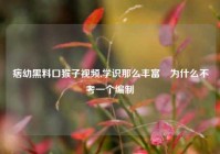 痞幼黑料口猴子视频,学识那么丰富​为什么不考一个编制​