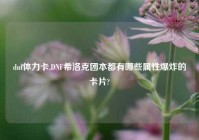 dnf体力卡,DNF希洛克团本都有哪些属性爆炸的卡片?