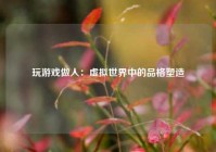 玩游戏做人：虚拟世界中的品格塑造