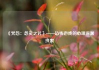 《咒怨：怨灵之咒》——恐怖游戏的心理深渊探索
