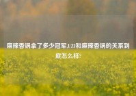 麻辣香锅拿了多少冠军,UZI和麻辣香锅的关系到底怎么样?