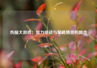 伤脑大游戏：智力挑战与策略博弈的融合