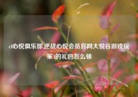 cf心悦俱乐部,逆战心悦会员官网大悦谷游戏玩家4的礼包怎么领