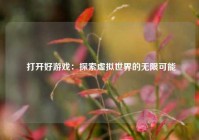  打开好游戏：探索虚拟世界的无限可能