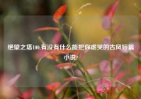 绝望之塔100,有没有什么能把你虐哭的古风短篇小说?