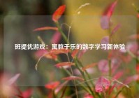 班提优游戏：寓教于乐的数字学习新体验