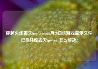 穿越火线丢失tpsvc.exe,cf6月28日进游戏显示文件已损坏或丢失tpsvcexe怎么解决?