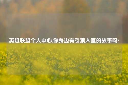 英雄联盟个人中心,你身边有引狼入室的故事吗?