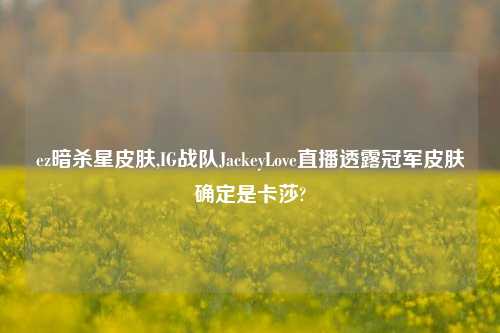 ez暗杀星皮肤,IG战队JackeyLove直播透露冠军皮肤确定是卡莎?