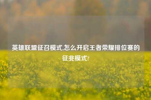英雄联盟征召模式,怎么开启王者荣耀排位赛的征兆模式?