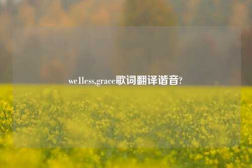 we1less,grace歌词翻译谐音?