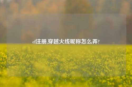 cf注册,穿越火线昵称怎么弄?