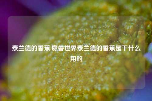 泰兰德的香蕉,魔兽世界泰兰德的香蕉是干什么用的