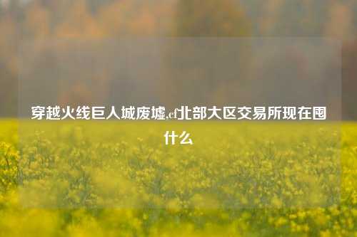 穿越火线巨人城废墟,cf北部大区交易所现在囤什么