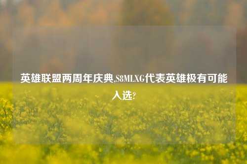英雄联盟两周年庆典,S8MLXG代表英雄极有可能入选?