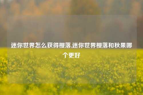 迷你世界怎么获得樱落,迷你世界樱落和秋果哪个更好