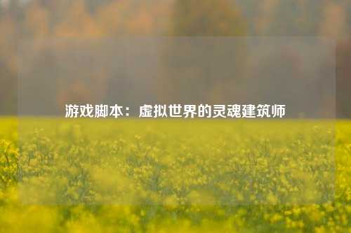 游戏脚本:虚拟世界的灵魂建筑师